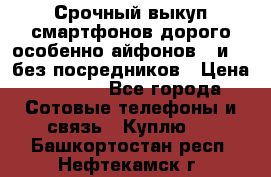 Срочный выкуп смартфонов дорого особенно айфонов 7 и 7  без посредников › Цена ­ 8 990 - Все города Сотовые телефоны и связь » Куплю   . Башкортостан респ.,Нефтекамск г.